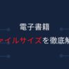 【膨大！？】電子書籍のファイルサイズ（データ容量）について徹底解説
